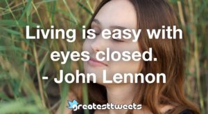 Living is easy with eyes closed. - John Lennon
