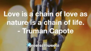 Love is a chain of love as nature is a chain of life. - Truman Capote