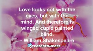 Love looks not with the eyes, but with the mind. And therefore is winged cupid painted blind. - William Shakespeare