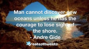 Man cannot discover new oceans unless he has the courage to lose sight of the shore. - Andre Gide