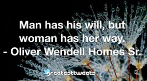 Man has his will, but woman has her way. - Oliver Wendell Homes Sr.
