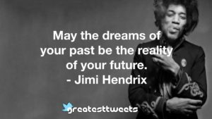 May the dreams of your past be the reality of your future. - Jimi Hendrix