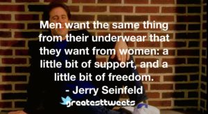 Men want the same thing from their underwear that they want from women: a little bit of support, and a little bit of freedom. - Jerry Seinfeld