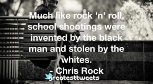 Much like rock 'n' roll, school shootings were invented by the black man and stolen by the whites. - Chris Rock