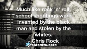 Much like rock 'n' roll, school shootings were invented by the black man and stolen by the whites. - Chris Rock