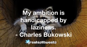 My ambition is handicapped by laziness. - Charles Bukowski