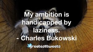My ambition is handicapped by laziness. - Charles Bukowski