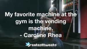 My favorite machine at the gym is the vending machine. - Caroline Rhea