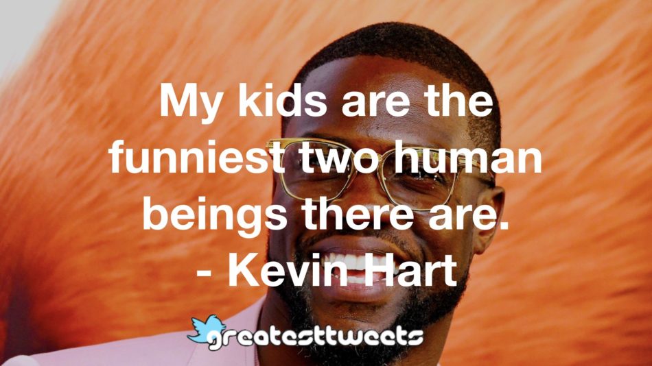 My kids are the funniest two human beings there are. - Kevin Hart