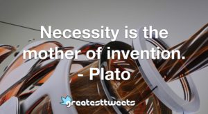 Necessity is the mother of invention. - Plato