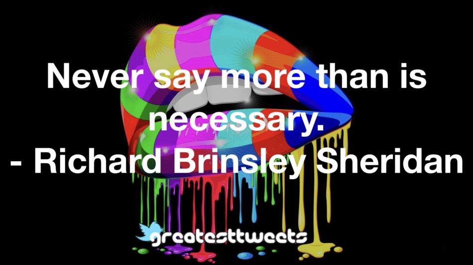 Never say more than is necessary. - Richard Brinsley Sheridan