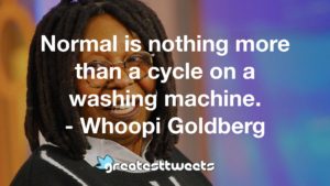 Normal is nothing more than a cycle on a washing machine. - Whoopi Goldberg