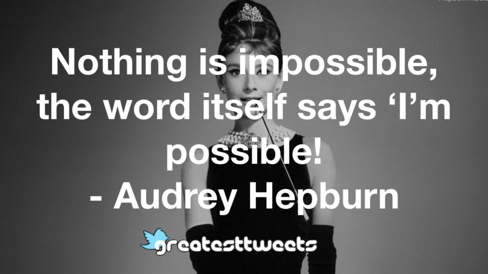 Nothing is impossible, the word itself says ‘I’m possible! - Audrey Hepburn