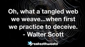 Oh, what a tangled web we weave...when first we practice to deceive. - Walter Scott