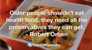 Older people shouldn’t eat health food, they need all the preservatives they can get. - Robert Orben