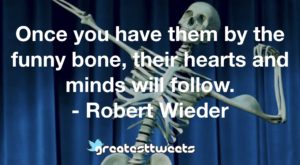 Once you have them by the funny bone, their hearts and minds will follow. - Robert Wieder