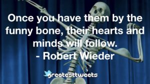 Once you have them by the funny bone, their hearts and minds will follow. - Robert Wieder