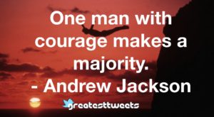 One man with courage makes a majority. - Andrew Jackson