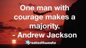 One man with courage makes a majority. - Andrew Jackson