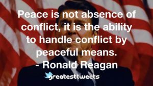 Peace is not absence of conflict, it is the ability to handle conflict by peaceful means. - Ronald Reagan