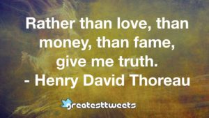 Rather than love, than money, than fame, give me truth. - Henry David Thoreau