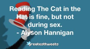 Reading The Cat in the Hat is fine, but not during sex. - Alyson Hannigan