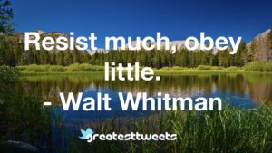 Resist much, obey little. - Walt Whitman