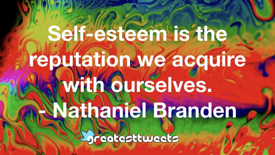 Self-esteem is the reputation we acquire with ourselves. - Nathaniel Branden