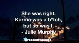 She was right. Karma was a b*tch, but so was I. - Julie Murphy