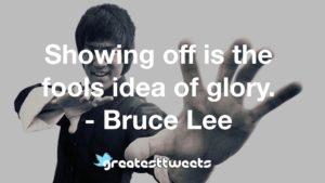 Showing off is the fools idea of glory. - Bruce Lee