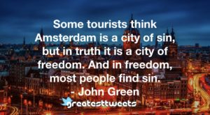 Some tourists think Amsterdam is a city of sin, but in truth it is a city of freedom. And in freedom, most people find sin. - John Green