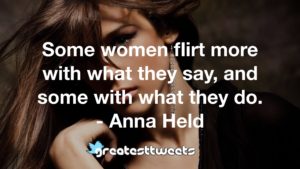 Some women flirt more with what they say, and some with what they do. - Anna Held