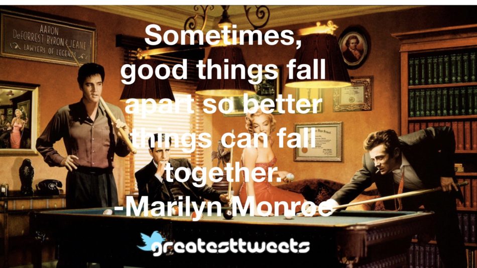 Sometimes, good things fall apart so better things can fall together. -Marilyn Monroe