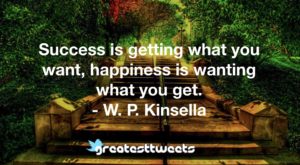 Success is getting what you want, happiness is wanting what you get. - W. P. Kinsella