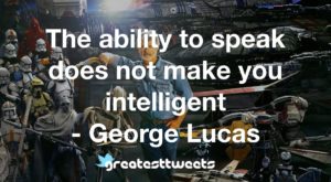 The ability to speak does not make you intelligent - George Lucas
