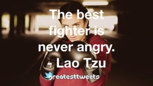 The best fighter is never angry. - Lao Tzu