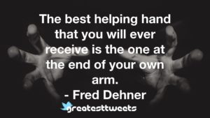 The best helping hand that you will ever receive is the one at the end of your own arm. - Fred Dehner