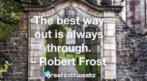 The best way out is always through. - Robert Frost