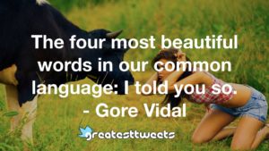 The four most beautiful words in our common language: I told you so. - Gore Vidal