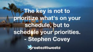 The key is not to prioritize what's on your schedule, but to schedule your priorities. - Stephen Covey