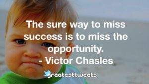 The sure way to miss success is to miss the opportunity. - Victor Chasles