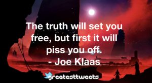 The truth will set you free, but first it will piss you off. - Joe Klaas