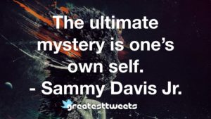 The ultimate mystery is one’s own self. - Sammy Davis Jr.