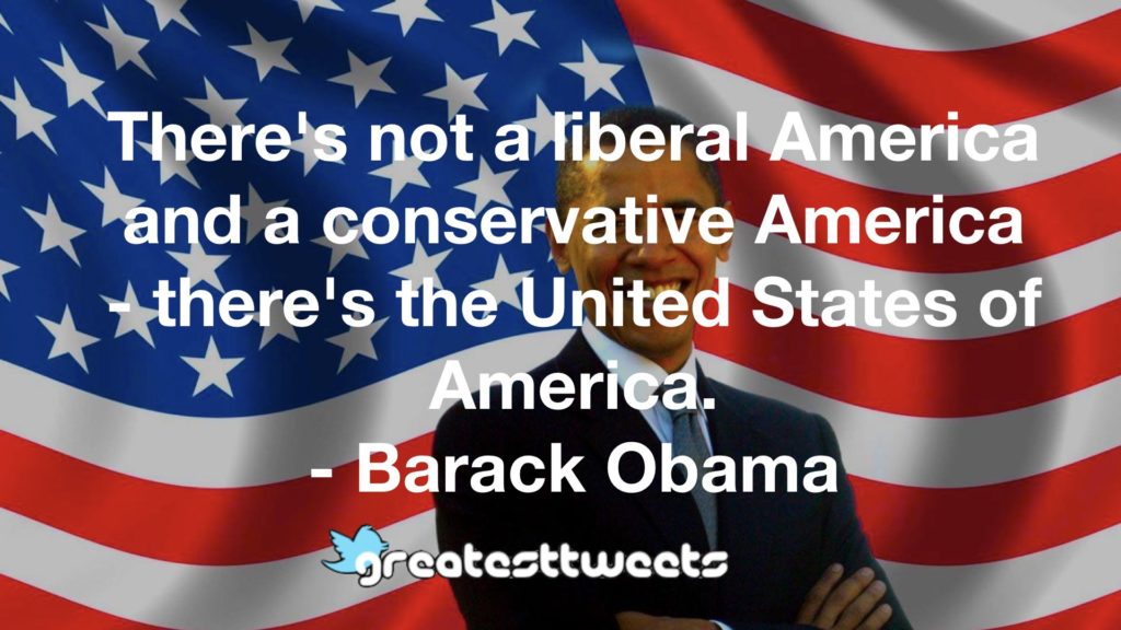 There's not a liberal America and a conservative America - there's the United States of America. - Barack Obama