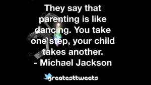 They say that parenting is like dancing. You take one step, your child takes another. - Michael Jackson