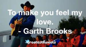 To make you feel my love. - Garth Brooks