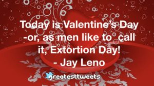 Today is Valentine’s Day -or, as men like to call it, Extortion Day! - Jay Leno