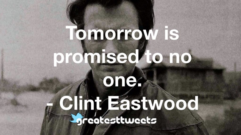 Tomorrow is promised to no one. - Clint Eastwood