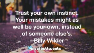 Trust your own instinct. Your mistakes might as well be your own, instead of someone else’s. - Billy Wilder