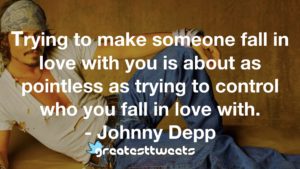 Trying to make someone fall in love with you is about as pointless as trying to control who you fall in love with. - Johnny Depp